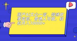 国产Ai文心一言,情感故事变现,普通人可做,轻松月入10000+【揭秘】-优品网赚资源库