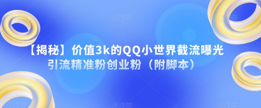 【揭秘】价值3k的QQ小世界截流曝光引流精准粉创业粉（附脚本）-优品网赚资源库