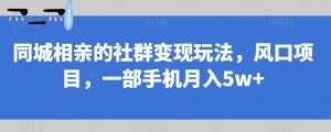 同城相亲的社群变现玩法,风口项目,一部手机月入5w+【揭秘】-优品网赚资源库
