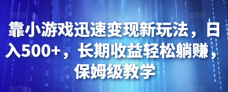 靠小游戏迅速变现新玩法,日入500+,长期收益轻松躺赚,保姆级教学【揭秘】-优品网赚资源库
