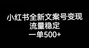 小红书全新文案号变现，流量稳定，一单收入500+-优品网赚资源库