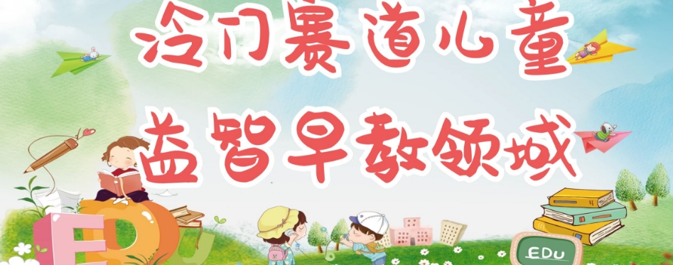 冷门儿童益智早教领域，制作简单超适合宝妈，轻松日入300+可矩阵-优品网赚资源库