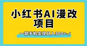 小红书AI漫改项目,一部手机实现日入300+【揭秘】-优品网赚资源库