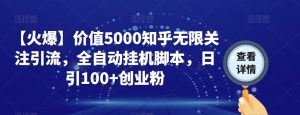 【火爆】价值5000知乎无限关注引流，全自动挂机脚本，日引100+创业粉-优品网赚资源库