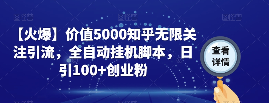 【火爆】价值5000知乎无限关注引流，全自动挂机脚本，日引100+创业粉-优品网赚资源库