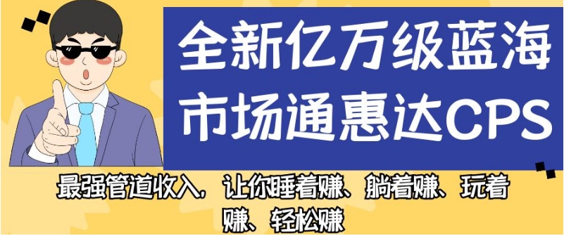 全新亿万级蓝海市场通惠达cps,最强管道收入,让你睡着赚、躺着赚、玩着赚、轻松赚【揭秘】-优品网赚资源库