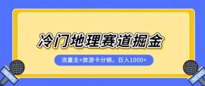 冷门地理赛道流量主+旅游卡分销全新课程,日入四位数,小白容易上手-优品网赚资源库