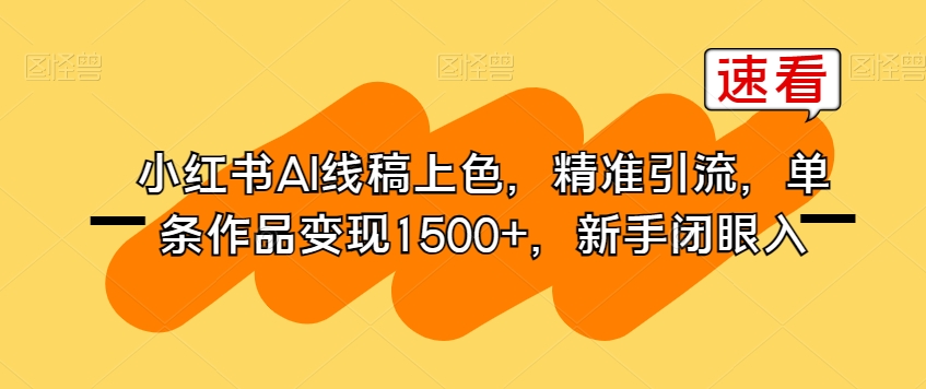小红书AI线稿上色,精准引流,单条作品变现1500+,新手闭眼入-优品网赚资源库