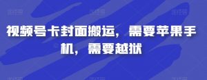 视频号卡封面搬运，需要苹果手机，需要越狱-优品网赚资源库