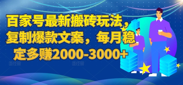 百家号最新搬砖玩法,复制爆款文案,每月稳定多赚2000-3000+【揭秘】-优品网赚资源库