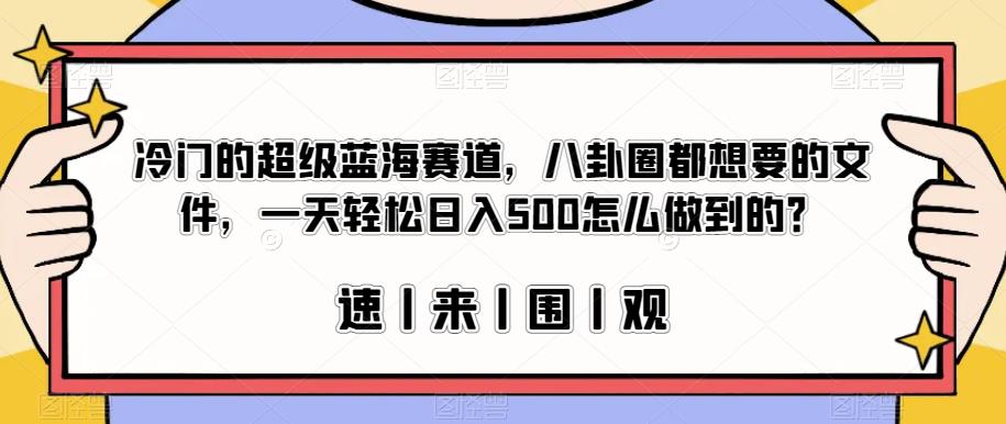 冷门的超级蓝海赛道，八卦圈都想要的文件，一天轻松日入500怎么做到的？【揭秘】-优品网赚资源库