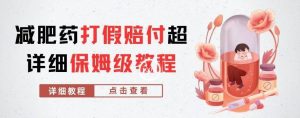 外面收费2800的减肥药打假赔付超详细教程解析，稳稳下车【详细玩法教程】【仅揭秘】-优品网赚资源库