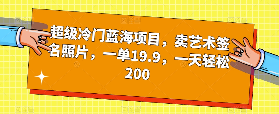 超级冷门蓝海项目，卖艺术签名照片，一单19.9，一天轻松200-优品网赚资源库