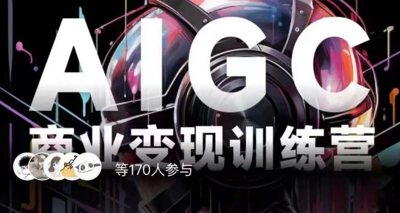 AIGC商业变现训练营,AI时代来临,焦虑不如行动,躬身入局是最好的选择-优品网赚资源库