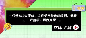 一分钟700W播放，进来学完你也能做到，保姆式教学，暴力变现【揭秘】-优品网赚资源库