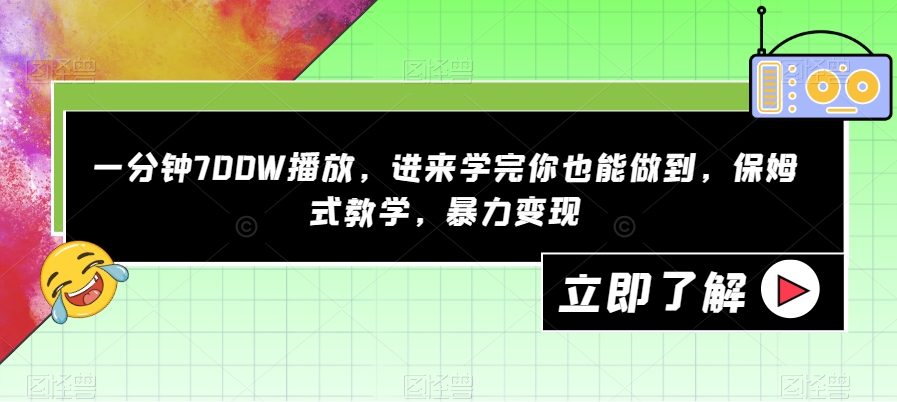一分钟700W播放，进来学完你也能做到，保姆式教学，暴力变现【揭秘】-优品网赚资源库