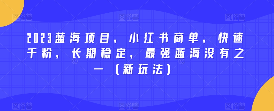 2023蓝海项目,小红书商单,快速千粉,长期稳定,最强蓝海没有之一(新玩法)-优品网赚资源库