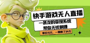 快手游戏无人直播：一条龙的变现系统帮你无忧躺赚单价15元，一周赚了34万-优品网赚资源库