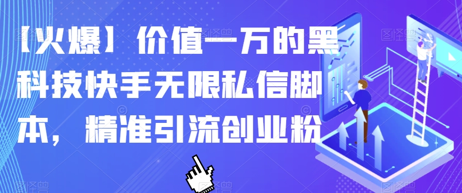 【火爆】价值一万的黑科技快手无限私信脚本，精准引流创业粉-优品网赚资源库