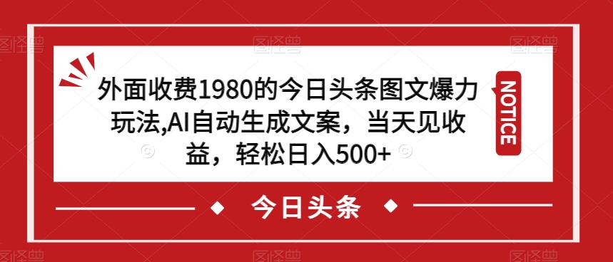 外面收费1980的今日头条图文爆力玩法,AI自动生成文案,当天见收益,轻松日入500+【揭秘】-优品网赚资源库