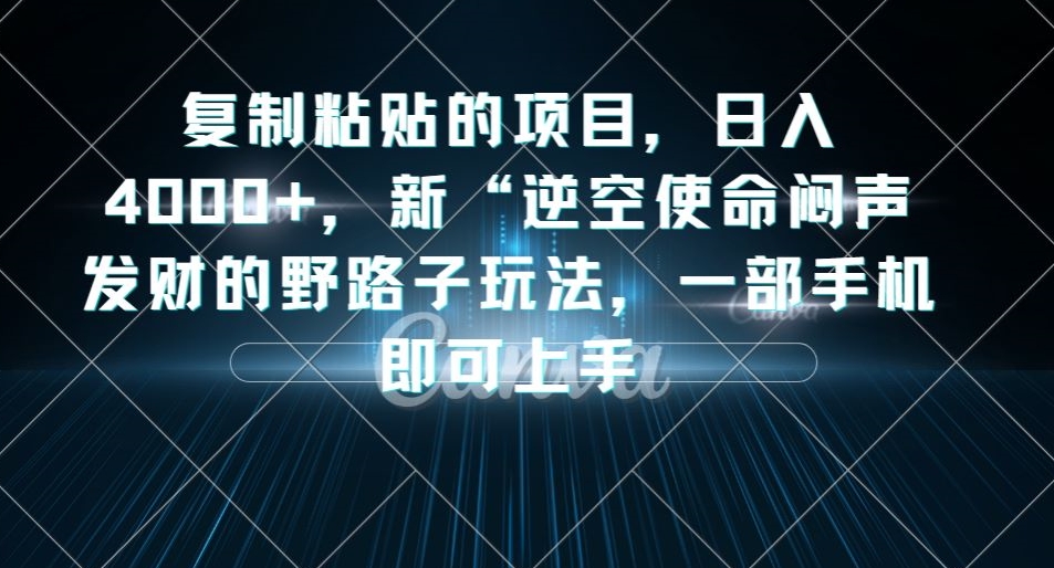 复制粘贴的项目，日入4000+，新“逆空使命“闷声发财的野路子玩法，一部手机即可上手-优品网赚资源库