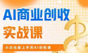 AI商业掘金实战课，小白也能上手的AI创收课-优品网赚资源库