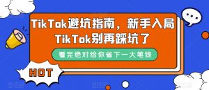 TikTok避坑指南,新手入局TikTok别再踩坑了-优品网赚资源库