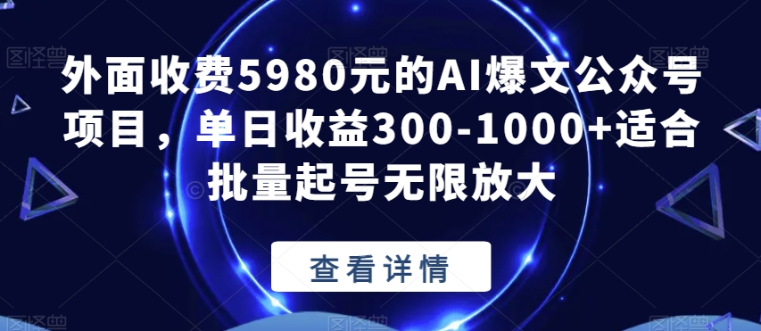 外面收费5980元的AI爆文公众号项目,单日收益300-1000+适合批量起号无限放大【揭秘】-优品网赚资源库