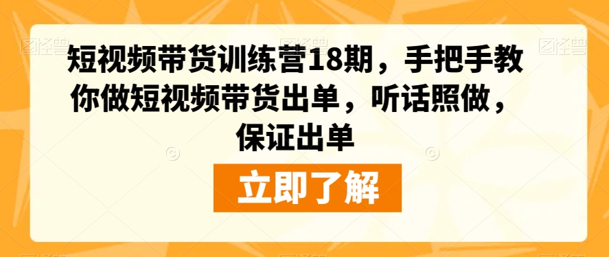 短视频带货训练营18期,手把手教你做短视频带货出单,听话照做,保证出单-优品网赚资源库