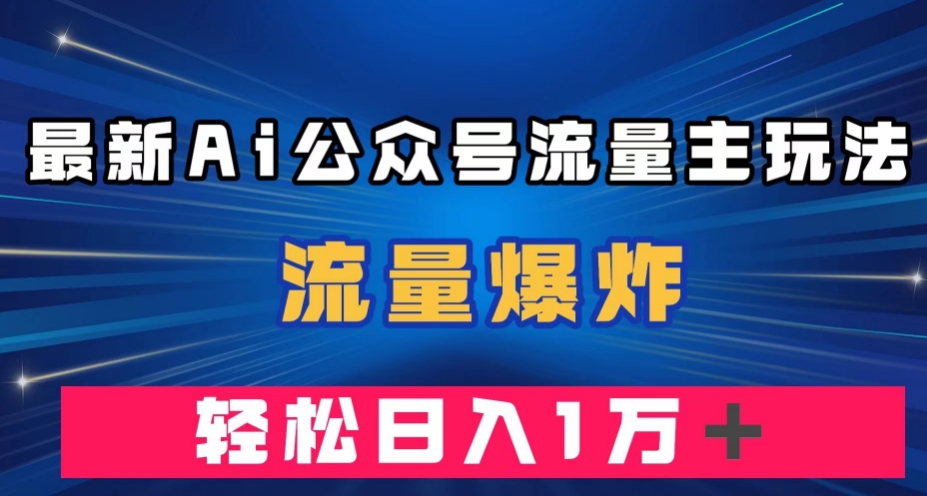 最新AI公众号流量主玩法,流量爆炸,轻松月入一万+【揭秘】-优品网赚资源库