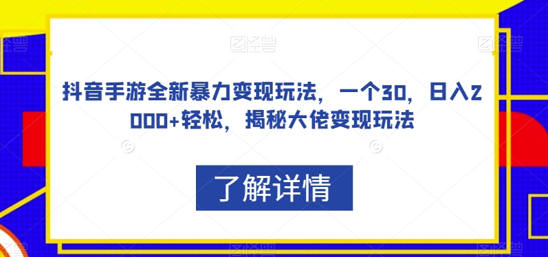 抖音手游全新暴力变现玩法，一个30，日入2000+轻松，揭秘大佬变现玩法【揭秘】-优品网赚资源库