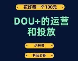 DOU+的运营和投放，花1条DOU+的钱，成为DOU+的投放高手，少走弯路不采坑-优品网赚资源库