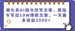 微头条AI指令改写文章,靠指令写出10W爆款文章,一天最多收益2000+【揭秘】-优品网赚资源库
