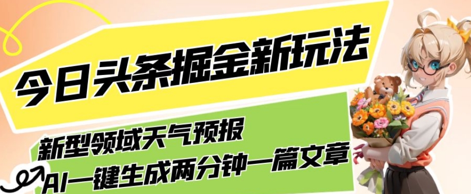 今日头条掘金新玩法，关于新型领域天气预报，AI一键生成两分钟一篇文章，复制粘贴轻松月入5000+-优品网赚资源库