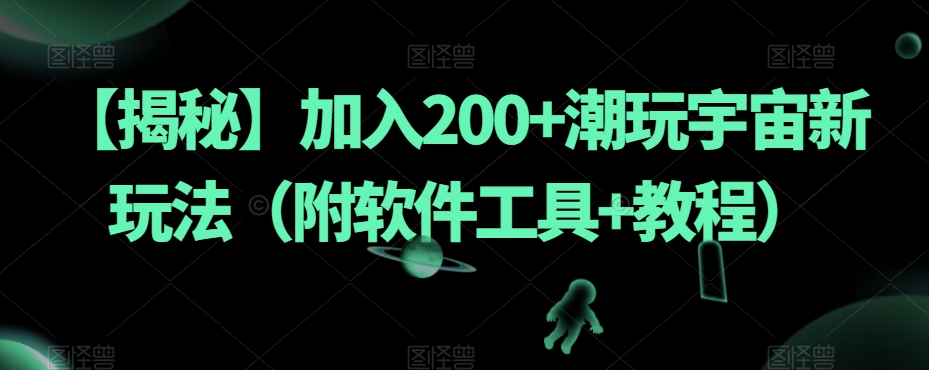 【揭秘】加入200+潮玩宇宙新玩法（附软件工具+教程）-优品网赚资源库