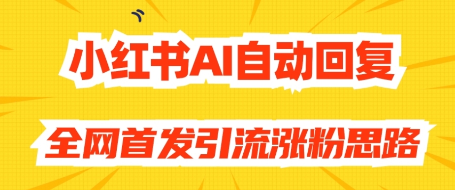【原创开发】小红书AI自动回复，全网首发引流涨粉思路-优品网赚资源库