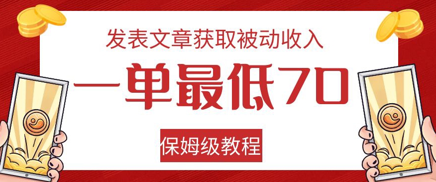 发表文章获取被动收入，一单最低70，保姆级教程【揭秘】-优品网赚资源库