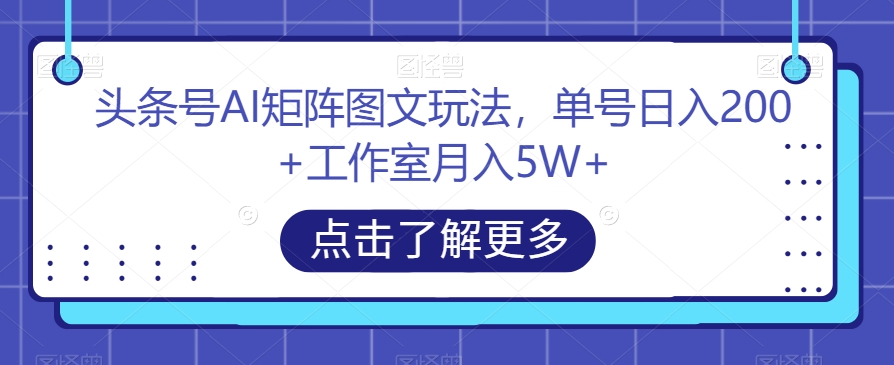 头条号AI矩阵图文玩法,单号日入200+工作室月入5W+【揭秘】-优品网赚资源库