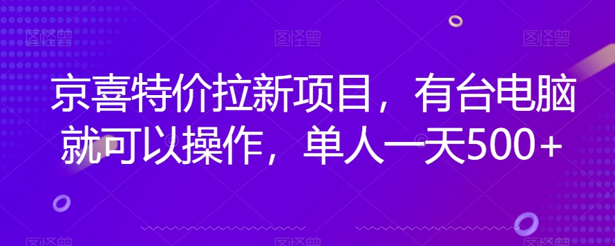 京喜特价拉新新玩法，有台电脑就可以操作，单人一天500+【揭秘】-优品网赚资源库