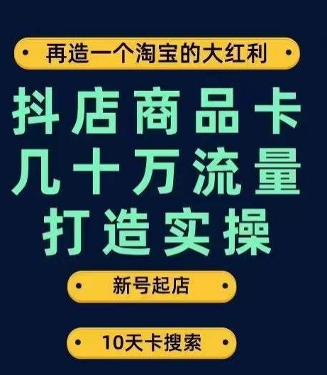 抖店商品卡几十万流量打造实操，从新号起店到一天几十万搜索、推荐流量完整实操步骤-优品网赚资源库