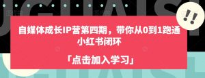 自媒体成长IP营第四期，带你从0到1跑通小红书闭环-优品网赚资源库