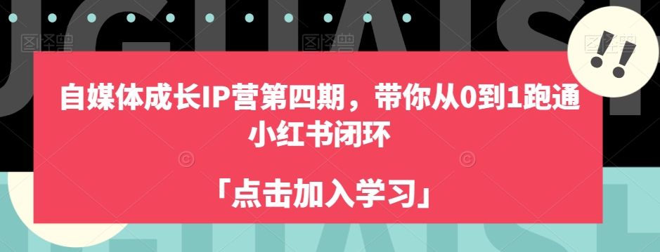 自媒体成长IP营第四期，带你从0到1跑通小红书闭环-优品网赚资源库