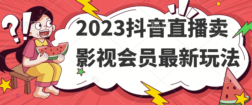 2023抖音直播卖影视会员最新玩法-优品网赚资源库
