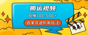 百家号进阶新玩法,靠搬运视频,轻松日赚500+,附详细操作流程-优品网赚资源库