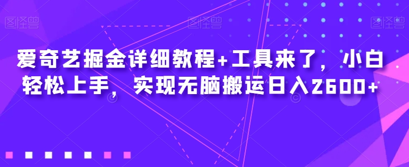 爱奇艺掘金详细教程+工具来了,小白轻松上手,实现无脑搬运日入2600+-优品网赚资源库