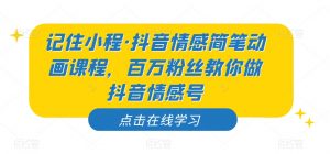 记住小程·抖音情感简笔动画课程，百万粉丝教你做抖音情感号-优品网赚资源库