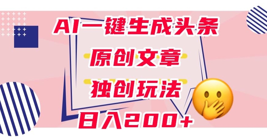 利用AI一键生成头条原创文章,0粉丝即可变现,稳定日入200+【揭秘】-优品网赚资源库