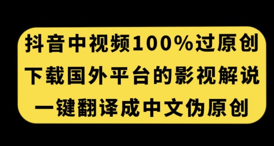 抖音中视频百分百过原创，下载国外平台的电影解说，一键翻译成中文获取收益-优品网赚资源库