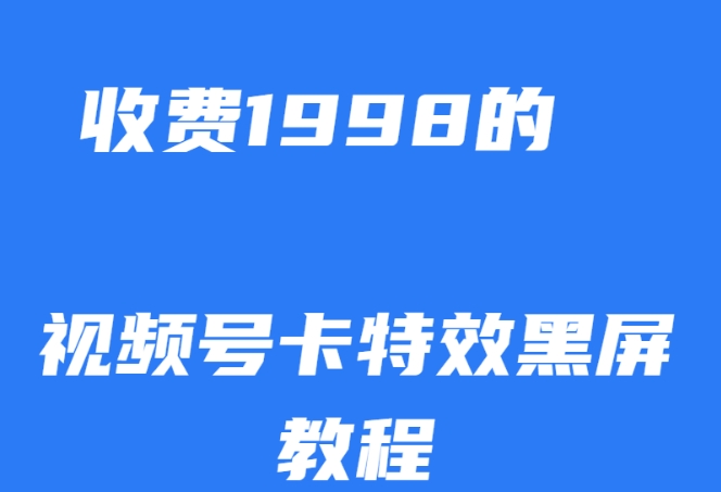 外面收费1998的视频号卡特效黑屏玩法，条条原创，轻松热门【揭秘】-优品网赚资源库