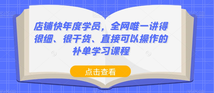 店铺快年度学员,全网唯一讲得很细、很干货、直接可以操作的补单学习课程-优品网赚资源库